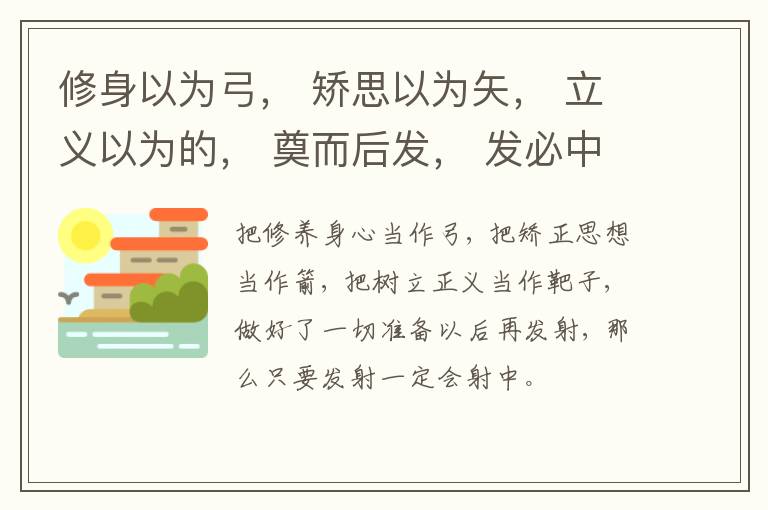  修身以为弓， 矫思以为矢， 立义以为的， 奠而后发， 发必中矣。