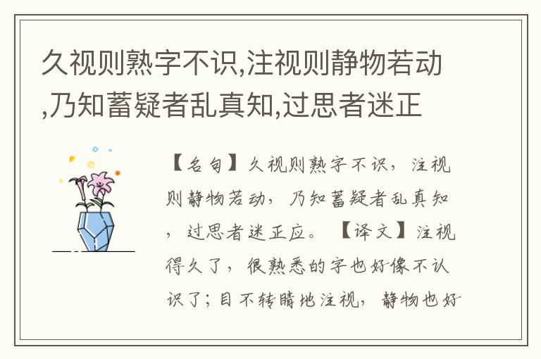  久视则熟字不识,注视则静物若动,乃知蓄疑者乱真知,过思者迷正应。