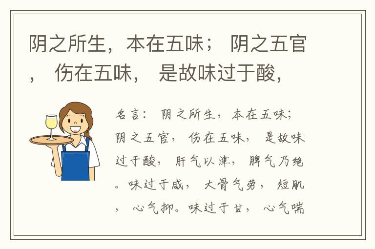  阴之所生，本在五味； 阴之五官， 伤在五味， 是故味过于酸， 肝气以津， 脾气乃绝。味过于咸， 大骨气劳， 短肌， 心气抑。味过于甘， 心气喘满， 色黑， 肾气不衡。味过于苦， 脾气不濡， 胃气乃厚。
