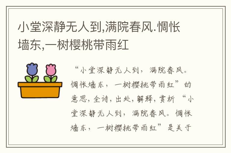  小堂深静无人到,满院春风.惆怅墙东,一树樱桃带雨红
