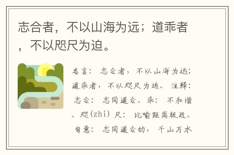  志合者，不以山海为远；道乖者，不以咫尺为迫。