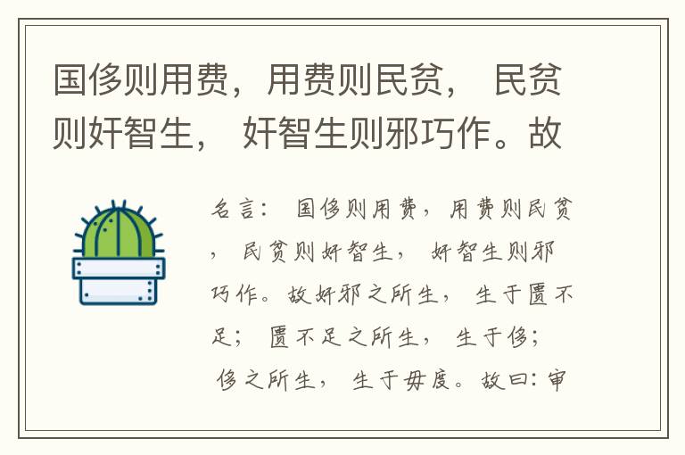  国侈则用费，用费则民贫， 民贫则奸智生， 奸智生则邪巧作。故奸邪之所生， 生于匮不足； 匮不足之所生， 生于侈； 侈之所生， 生于毋度。故曰:审度量， 节衣服， 俭财用， 禁侈泰， 为国之急也； 不通