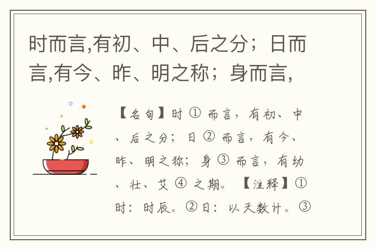  时而言,有初、中、后之分；日而言,有今、昨、明之称；身而言,有幼、壮、艾之期。