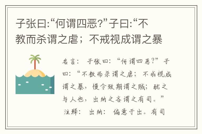  子张曰:“何谓四恶?”子曰:“不教而杀谓之虐；不戒视成谓之暴，慢令致期谓之贼；犹之与人也，出纳之吝谓之有司。”