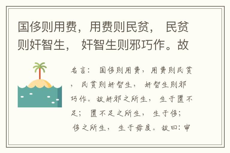  国侈则用费，用费则民贫， 民贫则奸智生， 奸智生则邪巧作。故奸邪之所生， 生于匮不足； 匮不足之所生， 生于侈； 侈之所生， 生于毋度。故曰:审度量， 节衣服， 俭财用， 禁侈泰， 为国之急也； 不通
