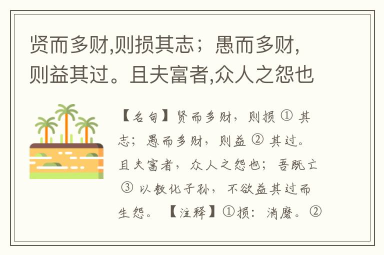  贤而多财,则损其志；愚而多财,则益其过。且夫富者,众人之怨也；吾既亡以教化子孙,不欲益其过而生怨。