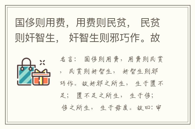  国侈则用费，用费则民贫， 民贫则奸智生， 奸智生则邪巧作。故奸邪之所生， 生于匮不足； 匮不足之所生， 生于侈； 侈之所生， 生于毋度。故曰:审度量， 节衣服， 俭财用， 禁侈泰， 为国之急也； 不通