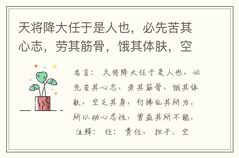  天将降大任于是人也，必先苦其心志，劳其筋骨，饿其体肤，空乏其身，行拂乱其所为。所以动心忍性，曾益其所不能。
