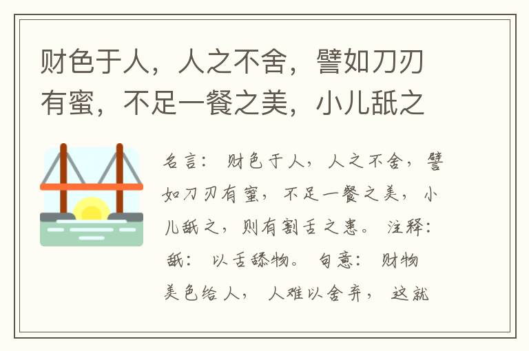  财色于人，人之不舍，譬如刀刃有蜜，不足一餐之美，小儿舐之，则有割舌之患。
