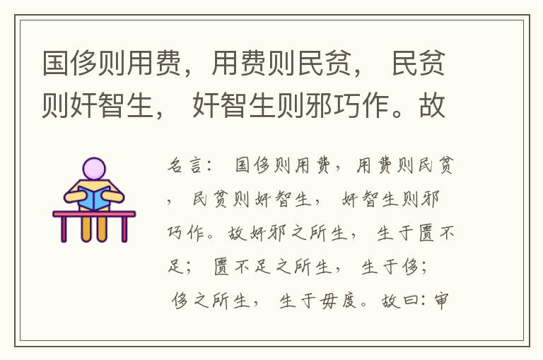  国侈则用费，用费则民贫， 民贫则奸智生， 奸智生则邪巧作。故奸邪之所生， 生于匮不足； 匮不足之所生， 生于侈； 侈之所生， 生于毋度。故曰:审度量， 节衣服， 俭财用， 禁侈泰， 为国之急也； 不通