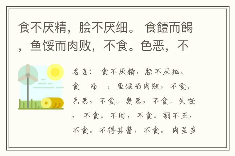  食不厌精，脍不厌细。 食饐而餲，鱼馁而肉败，不食。色恶，不食。臭恶，不食。失饪， 不食。不时，不食。割不正，不食。不得其酱，不食。 肉虽多，不使胜食气。 唯酒无量，不及乱。 沽酒市脯不食。 不撤姜食，