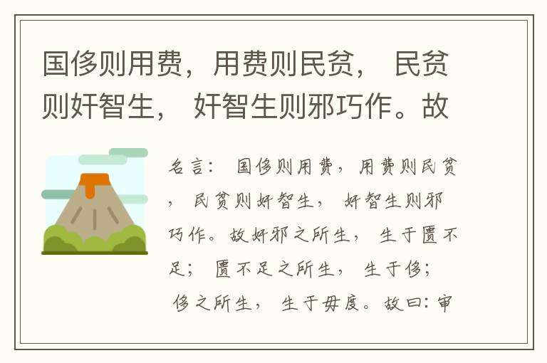  国侈则用费，用费则民贫， 民贫则奸智生， 奸智生则邪巧作。故奸邪之所生， 生于匮不足； 匮不足之所生， 生于侈； 侈之所生， 生于毋度。故曰:审度量， 节衣服， 俭财用， 禁侈泰， 为国之急也； 不通