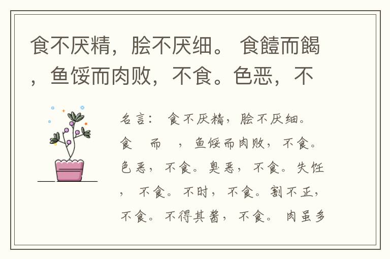  食不厌精，脍不厌细。 食饐而餲，鱼馁而肉败，不食。色恶，不食。臭恶，不食。失饪， 不食。不时，不食。割不正，不食。不得其酱，不食。 肉虽多，不使胜食气。 唯酒无量，不及乱。 沽酒市脯不食。 不撤姜食，