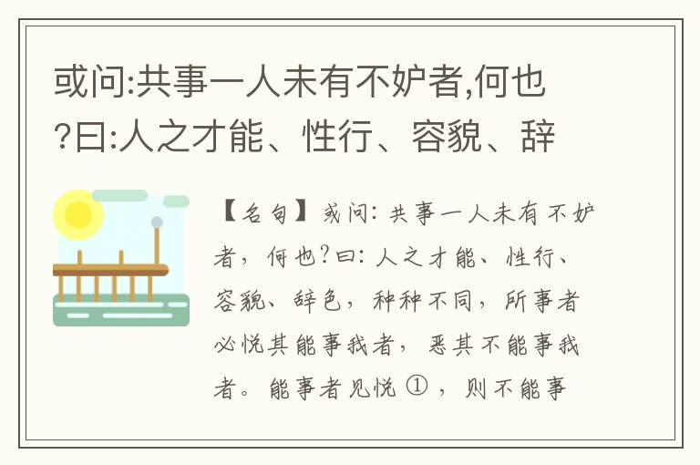  或问:共事一人未有不妒者,何也?曰:人之才能、性行、容貌、辞色,种种不同,所事者必悦其能事我者,恶其不能事我者。能事者见悦,则不能事者必疏,是我之见疏,彼之能事成之也,焉得不妒?既妒,安得不相倾?相倾