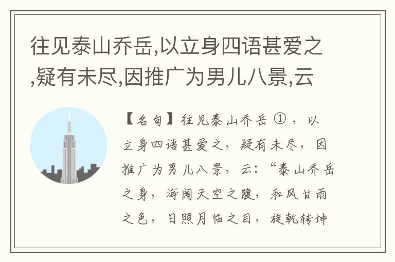  往见泰山乔岳,以立身四语甚爱之,疑有未尽,因推广为男儿八景,云:“泰山乔岳之身,海阔天空之腹,和风甘雨之色,日照月临之目,旋乾转坤之手,磐石砥柱之足,临深履薄之心,玉洁冰清之骨。”此八景予甚愧之,当与