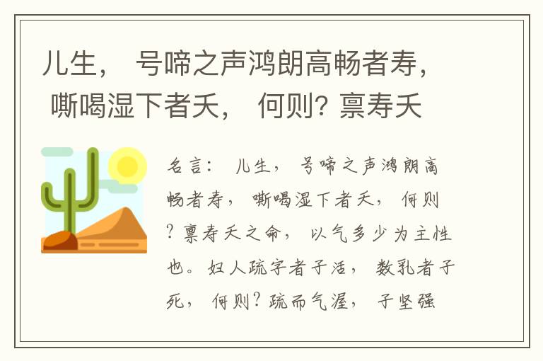  儿生， 号啼之声鸿朗高畅者寿， 嘶喝湿下者夭， 何则? 禀寿夭之命， 以气多少为主性也。妇人疏字者子活， 数乳者子死， 何则? 疏而气渥， 子坚强； 数而气薄， 子软弱， 怀子而前已产子死， 则谓所怀