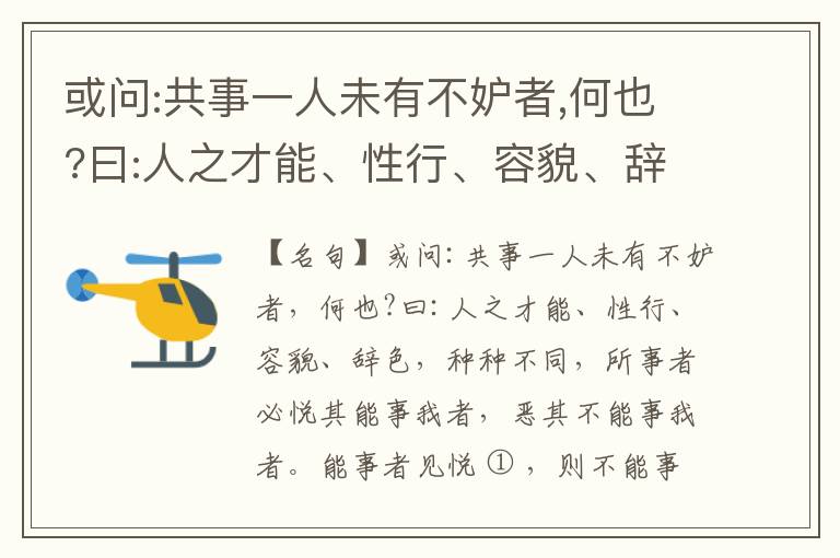  或问:共事一人未有不妒者,何也?曰:人之才能、性行、容貌、辞色,种种不同,所事者必悦其能事我者,恶其不能事我者。能事者见悦,则不能事者必疏,是我之见疏,彼之能事成之也,焉得不妒?既妒,安得不相倾?相倾