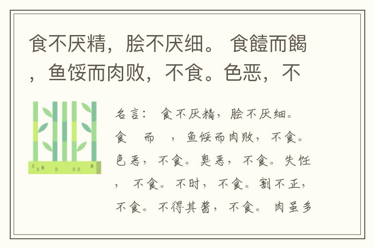  食不厌精，脍不厌细。 食饐而餲，鱼馁而肉败，不食。色恶，不食。臭恶，不食。失饪， 不食。不时，不食。割不正，不食。不得其酱，不食。 肉虽多，不使胜食气。 唯酒无量，不及乱。 沽酒市脯不食。 不撤姜食，