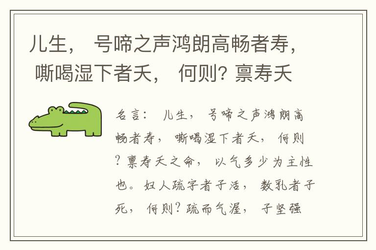  儿生， 号啼之声鸿朗高畅者寿， 嘶喝湿下者夭， 何则? 禀寿夭之命， 以气多少为主性也。妇人疏字者子活， 数乳者子死， 何则? 疏而气渥， 子坚强； 数而气薄， 子软弱， 怀子而前已产子死， 则谓所怀