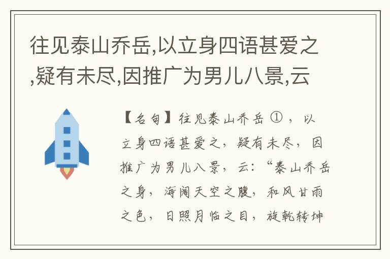  往见泰山乔岳,以立身四语甚爱之,疑有未尽,因推广为男儿八景,云:“泰山乔岳之身,海阔天空之腹,和风甘雨之色,日照月临之目,旋乾转坤之手,磐石砥柱之足,临深履薄之心,玉洁冰清之骨。”此八景予甚愧之,当与