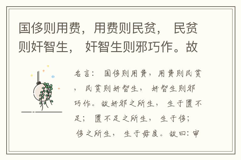  国侈则用费，用费则民贫， 民贫则奸智生， 奸智生则邪巧作。故奸邪之所生， 生于匮不足； 匮不足之所生， 生于侈； 侈之所生， 生于毋度。故曰:审度量， 节衣服， 俭财用， 禁侈泰， 为国之急也； 不通