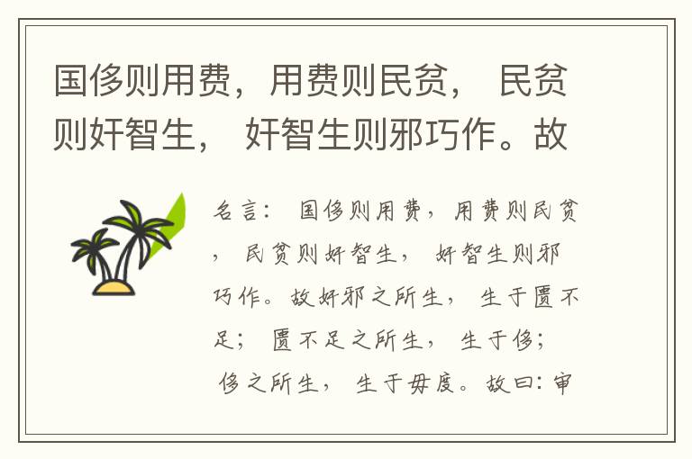  国侈则用费，用费则民贫， 民贫则奸智生， 奸智生则邪巧作。故奸邪之所生， 生于匮不足； 匮不足之所生， 生于侈； 侈之所生， 生于毋度。故曰:审度量， 节衣服， 俭财用， 禁侈泰， 为国之急也； 不通