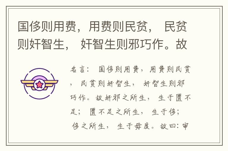  国侈则用费，用费则民贫， 民贫则奸智生， 奸智生则邪巧作。故奸邪之所生， 生于匮不足； 匮不足之所生， 生于侈； 侈之所生， 生于毋度。故曰:审度量， 节衣服， 俭财用， 禁侈泰， 为国之急也； 不通
