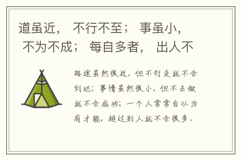  道虽近， 不行不至； 事虽小， 不为不成； 每自多者， 出人不远矣。