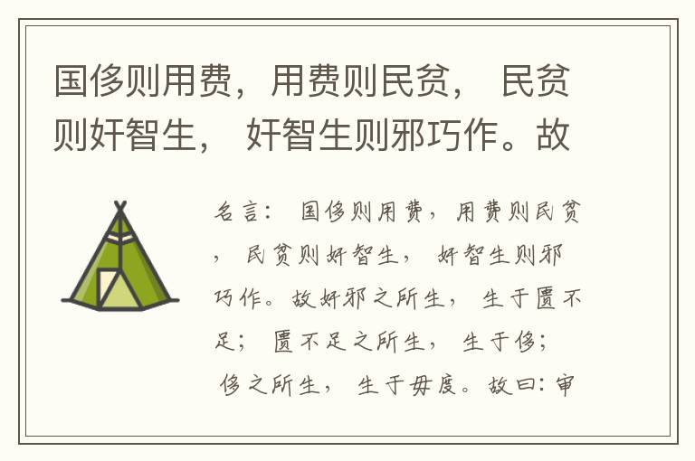  国侈则用费，用费则民贫， 民贫则奸智生， 奸智生则邪巧作。故奸邪之所生， 生于匮不足； 匮不足之所生， 生于侈； 侈之所生， 生于毋度。故曰:审度量， 节衣服， 俭财用， 禁侈泰， 为国之急也； 不通