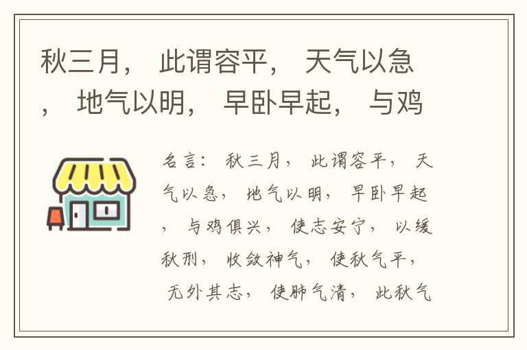  秋三月， 此谓容平， 天气以急， 地气以明， 早卧早起， 与鸡俱兴， 使志安宁， 以缓秋刑， 收敛神气， 使秋气平， 无外其志， 使肺气清， 此秋气之应， 养收之道也。逆之则伤肺， 冬为飧泄， 奉藏者