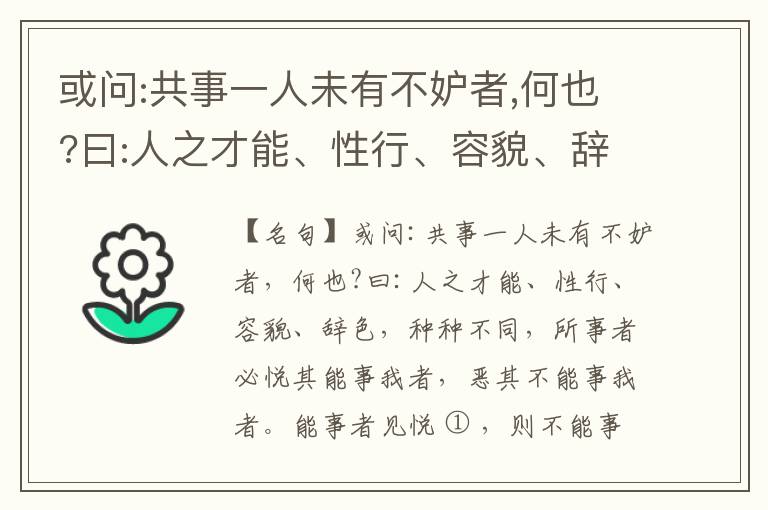  或问:共事一人未有不妒者,何也?曰:人之才能、性行、容貌、辞色,种种不同,所事者必悦其能事我者,恶其不能事我者。能事者见悦,则不能事者必疏,是我之见疏,彼之能事成之也,焉得不妒?既妒,安得不相倾?相倾