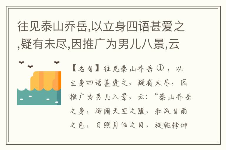  往见泰山乔岳,以立身四语甚爱之,疑有未尽,因推广为男儿八景,云:“泰山乔岳之身,海阔天空之腹,和风甘雨之色,日照月临之目,旋乾转坤之手,磐石砥柱之足,临深履薄之心,玉洁冰清之骨。”此八景予甚愧之,当与