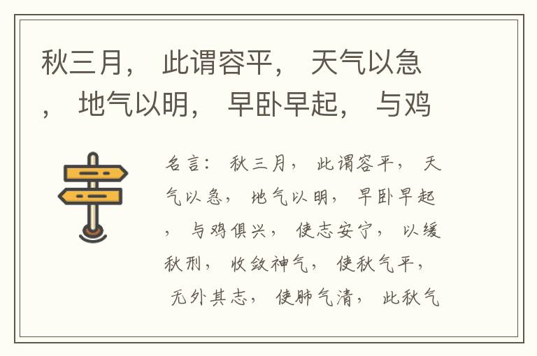  秋三月， 此谓容平， 天气以急， 地气以明， 早卧早起， 与鸡俱兴， 使志安宁， 以缓秋刑， 收敛神气， 使秋气平， 无外其志， 使肺气清， 此秋气之应， 养收之道也。逆之则伤肺， 冬为飧泄， 奉藏者