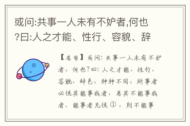  或问:共事一人未有不妒者,何也?曰:人之才能、性行、容貌、辞色,种种不同,所事者必悦其能事我者,恶其不能事我者。能事者见悦,则不能事者必疏,是我之见疏,彼之能事成之也,焉得不妒?既妒,安得不相倾?相倾
