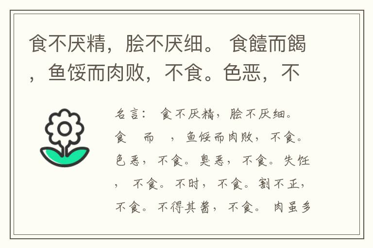  食不厌精，脍不厌细。 食饐而餲，鱼馁而肉败，不食。色恶，不食。臭恶，不食。失饪， 不食。不时，不食。割不正，不食。不得其酱，不食。 肉虽多，不使胜食气。 唯酒无量，不及乱。 沽酒市脯不食。 不撤姜食，