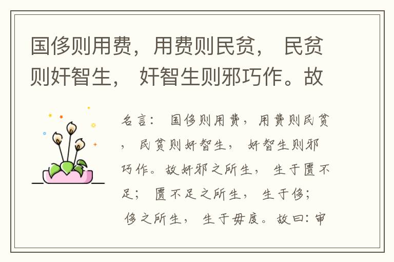  国侈则用费，用费则民贫， 民贫则奸智生， 奸智生则邪巧作。故奸邪之所生， 生于匮不足； 匮不足之所生， 生于侈； 侈之所生， 生于毋度。故曰:审度量， 节衣服， 俭财用， 禁侈泰， 为国之急也； 不通