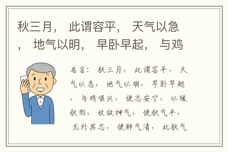  秋三月， 此谓容平， 天气以急， 地气以明， 早卧早起， 与鸡俱兴， 使志安宁， 以缓秋刑， 收敛神气， 使秋气平， 无外其志， 使肺气清， 此秋气之应， 养收之道也。逆之则伤肺， 冬为飧泄， 奉藏者