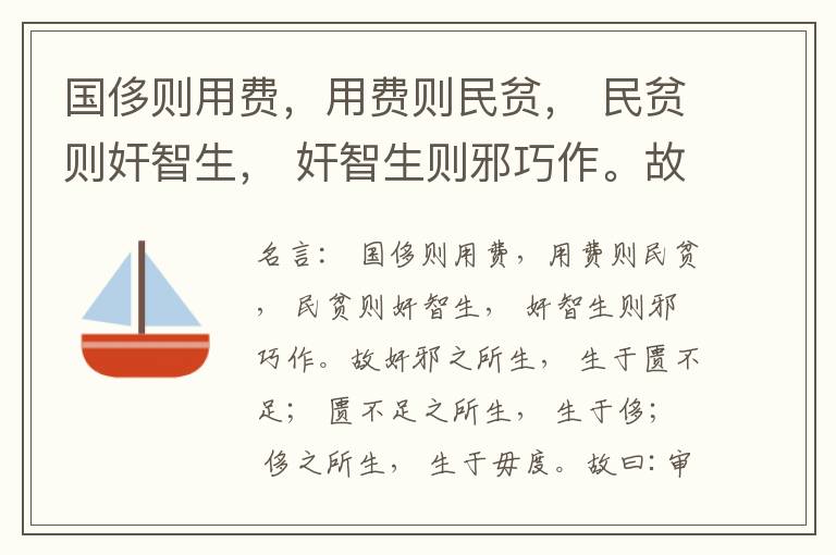  国侈则用费，用费则民贫， 民贫则奸智生， 奸智生则邪巧作。故奸邪之所生， 生于匮不足； 匮不足之所生， 生于侈； 侈之所生， 生于毋度。故曰:审度量， 节衣服， 俭财用， 禁侈泰， 为国之急也； 不通