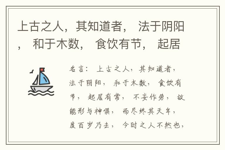  上古之人，其知道者， 法于阴阳， 和于木数， 食饮有节， 起居有常， 不妄作劳， 故能形与神俱， 而尽终其天年， 度百岁乃去， 今时之人不然也， 以酒为浆， 以妄为常， 醉以入房， 以欲竭其精， 以耗