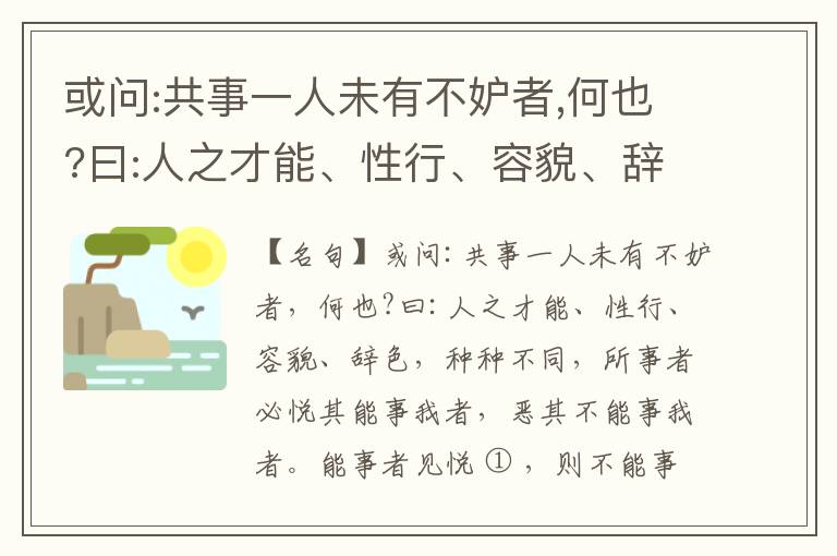  或问:共事一人未有不妒者,何也?曰:人之才能、性行、容貌、辞色,种种不同,所事者必悦其能事我者,恶其不能事我者。能事者见悦,则不能事者必疏,是我之见疏,彼之能事成之也,焉得不妒?既妒,安得不相倾?相倾