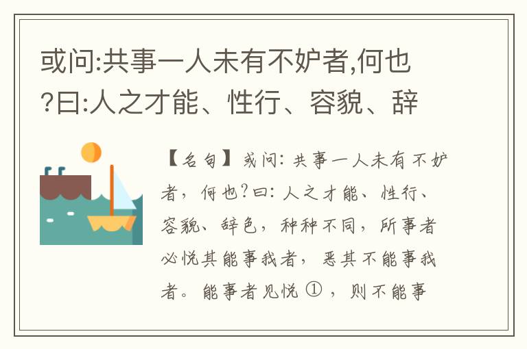  或问:共事一人未有不妒者,何也?曰:人之才能、性行、容貌、辞色,种种不同,所事者必悦其能事我者,恶其不能事我者。能事者见悦,则不能事者必疏,是我之见疏,彼之能事成之也,焉得不妒?既妒,安得不相倾?相倾