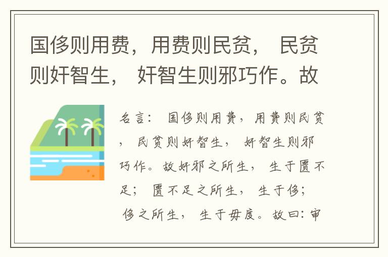  国侈则用费，用费则民贫， 民贫则奸智生， 奸智生则邪巧作。故奸邪之所生， 生于匮不足； 匮不足之所生， 生于侈； 侈之所生， 生于毋度。故曰:审度量， 节衣服， 俭财用， 禁侈泰， 为国之急也； 不通