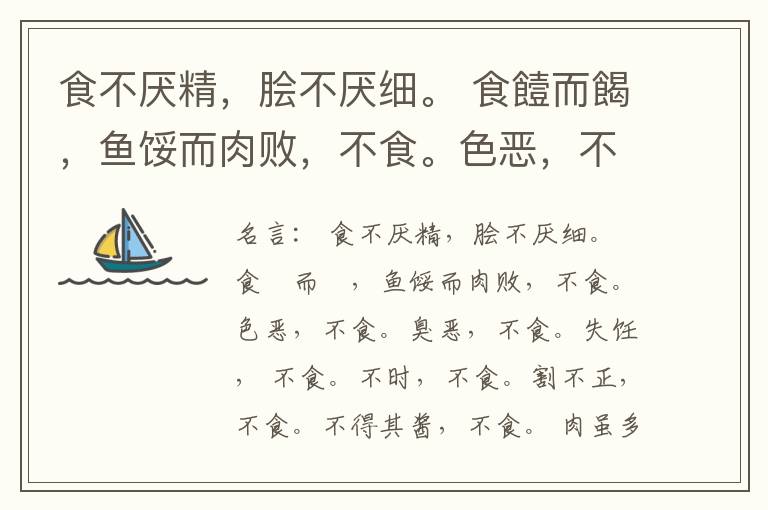  食不厌精，脍不厌细。 食饐而餲，鱼馁而肉败，不食。色恶，不食。臭恶，不食。失饪， 不食。不时，不食。割不正，不食。不得其酱，不食。 肉虽多，不使胜食气。 唯酒无量，不及乱。 沽酒市脯不食。 不撤姜食，