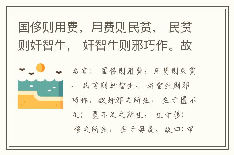  国侈则用费，用费则民贫， 民贫则奸智生， 奸智生则邪巧作。故奸邪之所生， 生于匮不足； 匮不足之所生， 生于侈； 侈之所生， 生于毋度。故曰:审度量， 节衣服， 俭财用， 禁侈泰， 为国之急也； 不通