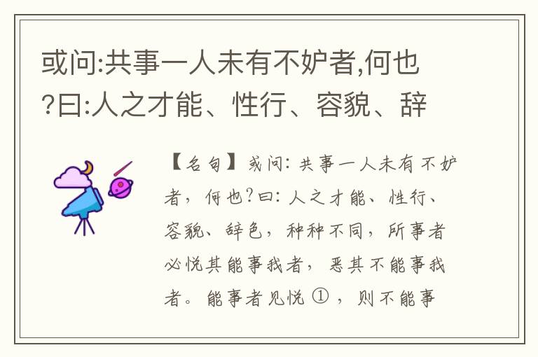  或问:共事一人未有不妒者,何也?曰:人之才能、性行、容貌、辞色,种种不同,所事者必悦其能事我者,恶其不能事我者。能事者见悦,则不能事者必疏,是我之见疏,彼之能事成之也,焉得不妒?既妒,安得不相倾?相倾