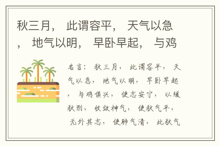  秋三月， 此谓容平， 天气以急， 地气以明， 早卧早起， 与鸡俱兴， 使志安宁， 以缓秋刑， 收敛神气， 使秋气平， 无外其志， 使肺气清， 此秋气之应， 养收之道也。逆之则伤肺， 冬为飧泄， 奉藏者