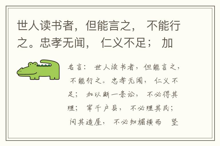  世人读书者，但能言之， 不能行之。忠孝无闻， 仁义不足； 加以断一条讼， 不必得其理； 宰千户县， 不必理其民； 问其造屋， 不必知楣横而棁竖也； 问其为田， 不必知稷早而黍迟也。吟啸谈谑， 讽咏辞赋