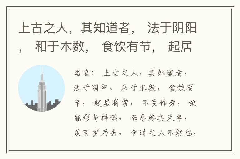  上古之人，其知道者， 法于阴阳， 和于木数， 食饮有节， 起居有常， 不妄作劳， 故能形与神俱， 而尽终其天年， 度百岁乃去， 今时之人不然也， 以酒为浆， 以妄为常， 醉以入房， 以欲竭其精， 以耗