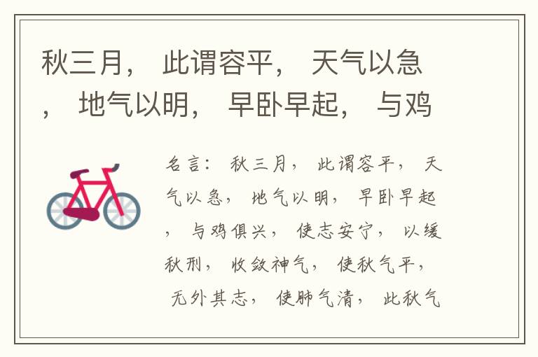 秋三月， 此谓容平， 天气以急， 地气以明， 早卧早起， 与鸡俱兴， 使志安宁， 以缓秋刑， 收敛神气， 使秋气平， 无外其志， 使肺气清， 此秋气之应， 养收之道也。逆之则伤肺， 冬为飧泄， 奉藏者