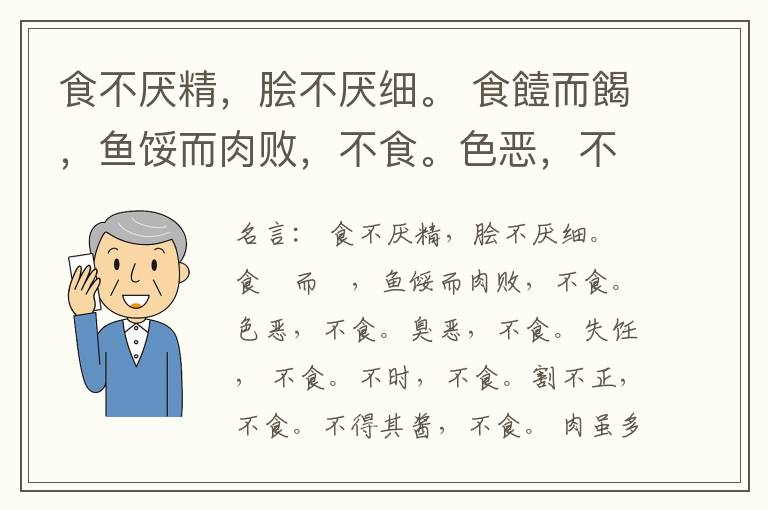  食不厌精，脍不厌细。 食饐而餲，鱼馁而肉败，不食。色恶，不食。臭恶，不食。失饪， 不食。不时，不食。割不正，不食。不得其酱，不食。 肉虽多，不使胜食气。 唯酒无量，不及乱。 沽酒市脯不食。 不撤姜食，